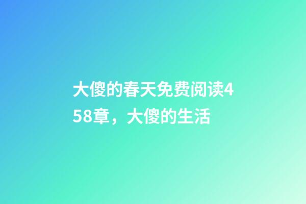 大傻的春天免费阅读458章，(乡土文化)大傻的生活-第1张-观点-玄机派
