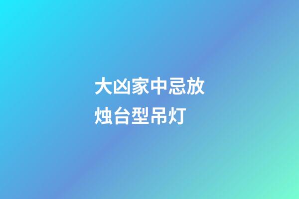 大凶家中忌放烛台型吊灯