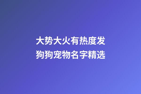 大势大火有热度发狗狗宠物名字精选