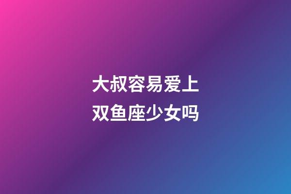 大叔容易爱上双鱼座少女吗-第1张-星座运势-玄机派