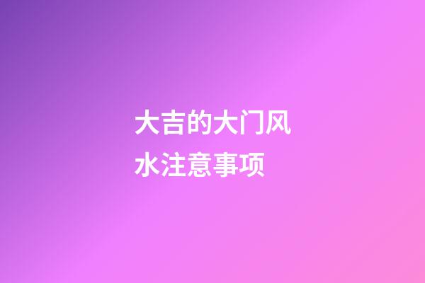 大吉的大门风水注意事项