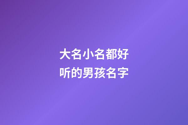 大名小名都好听的男孩名字(根据大名取小名男孩)-第1张-男孩起名-玄机派