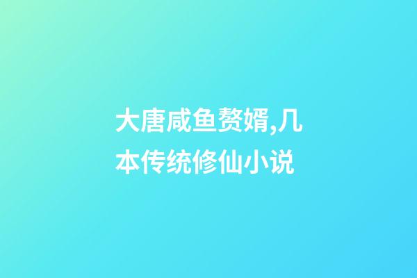 大唐咸鱼赘婿,几本传统修仙小说-第1张-观点-玄机派