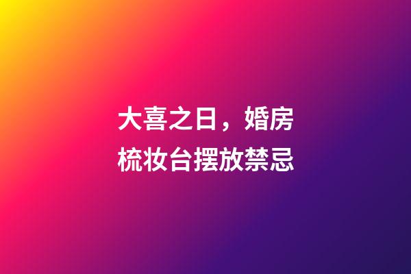 大喜之日，婚房梳妆台摆放禁忌