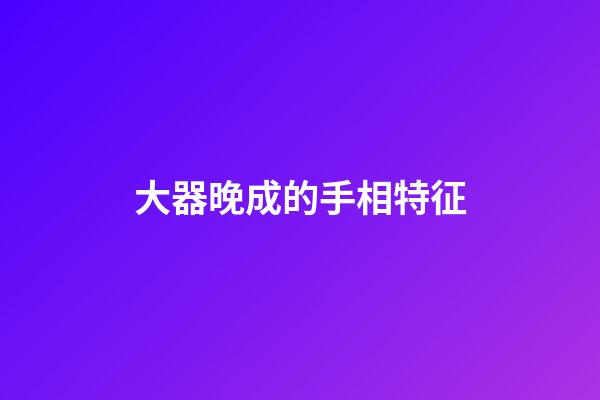 大器晚成的手相特征