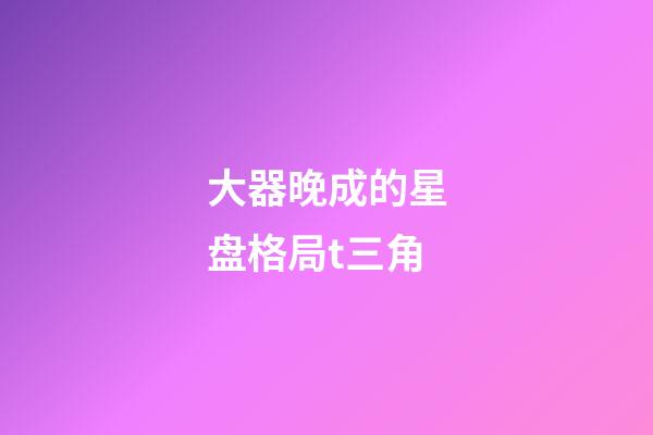 大器晚成的星盘格局t三角-第1张-星座运势-玄机派