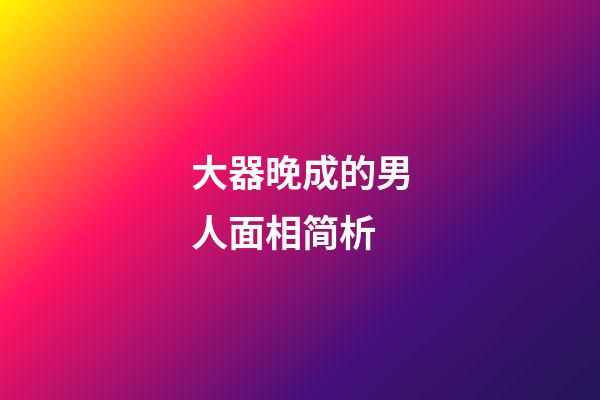 大器晚成的男人面相简析