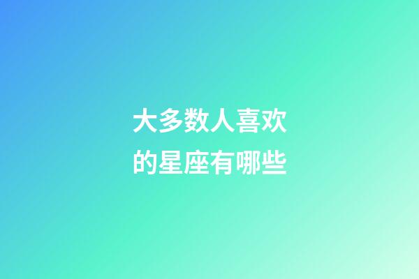 大多数人喜欢的星座有哪些-第1张-星座运势-玄机派
