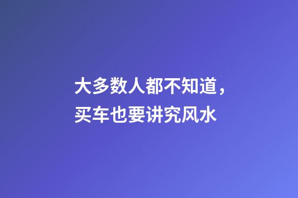 大多数人都不知道，买车也要讲究风水