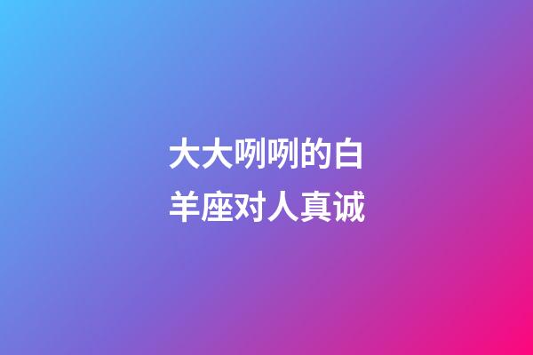 大大咧咧的白羊座对人真诚-第1张-星座运势-玄机派