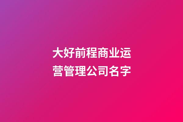 大好前程商业运营管理公司名字-第1张-公司起名-玄机派