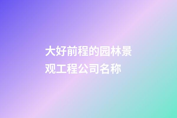 大好前程的园林景观工程公司名称-第1张-公司起名-玄机派