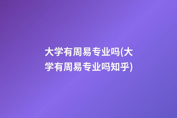 大学有周易专业吗(大学有周易专业吗知乎)