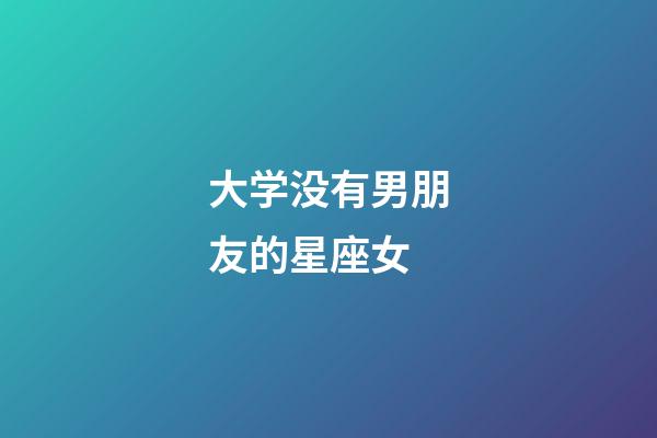 大学没有男朋友的星座女-第1张-星座运势-玄机派
