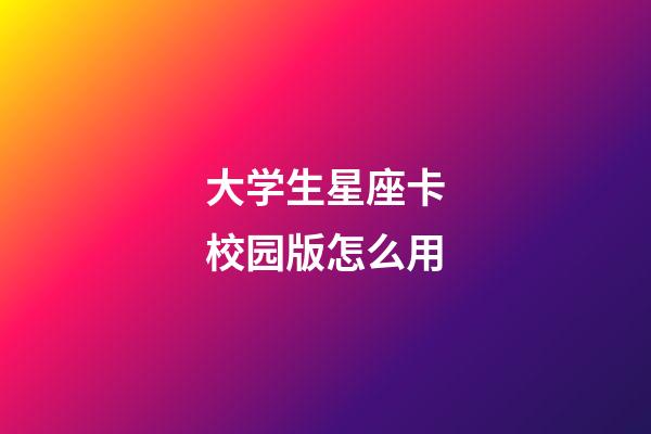 大学生星座卡校园版怎么用-第1张-星座运势-玄机派