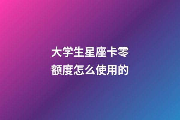 大学生星座卡零额度怎么使用的-第1张-星座运势-玄机派