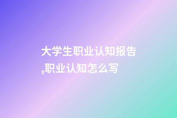 大学生职业认知报告,职业认知怎么写-第1张-观点-玄机派