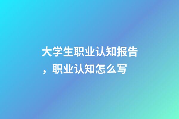 大学生职业认知报告，职业认知怎么写-第1张-观点-玄机派