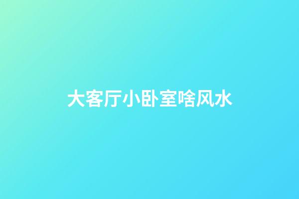 大客厅小卧室啥风水