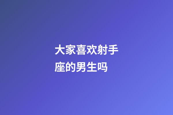 大家喜欢射手座的男生吗-第1张-星座运势-玄机派