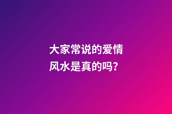 大家常说的爱情风水是真的吗？