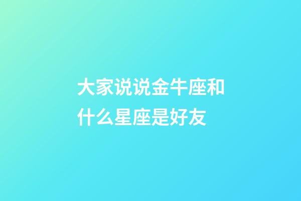 大家说说金牛座和什么星座是好友-第1张-星座运势-玄机派
