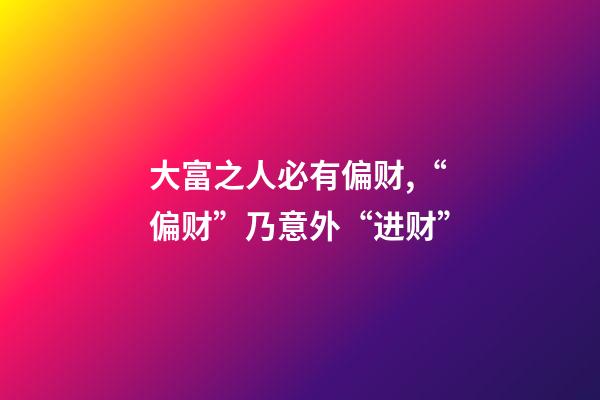 大富之人必有偏财,“偏财”乃意外“进财”-第1张-观点-玄机派