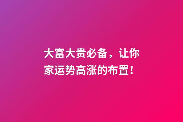 大富大贵必备，让你家运势高涨的布置！