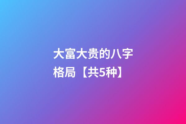 大富大贵的八字格局【共5种】