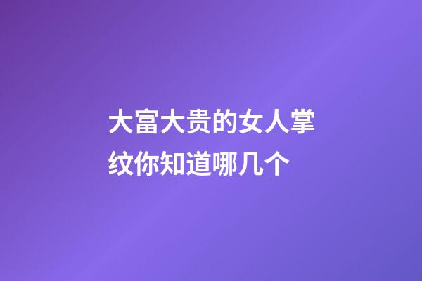 大富大贵的女人掌纹你知道哪几个