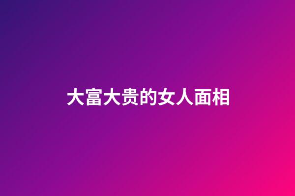 大富大贵的女人面相