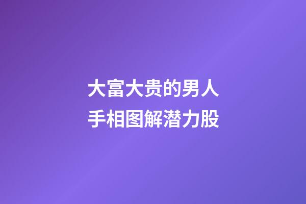 大富大贵的男人手相图解潜力股