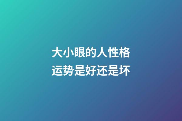 大小眼的人性格运势是好还是坏