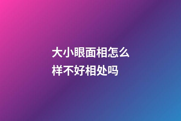 大小眼面相怎么样不好相处吗