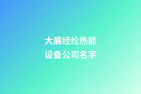 大展经纶热能设备公司名字-第1张-公司起名-玄机派