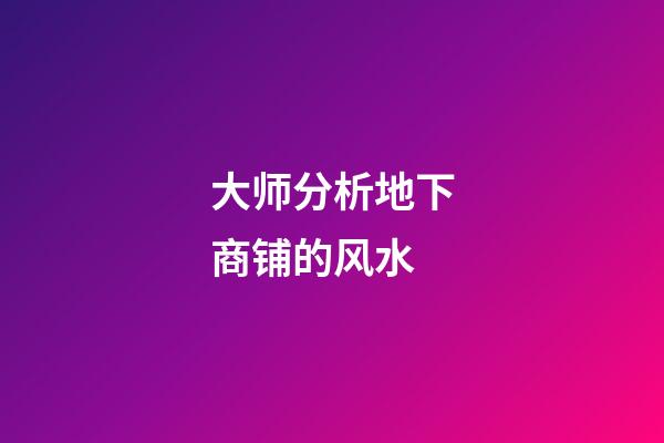 大师分析地下商铺的风水
