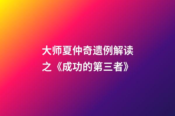 大师夏仲奇遗例解读之《成功的第三者》