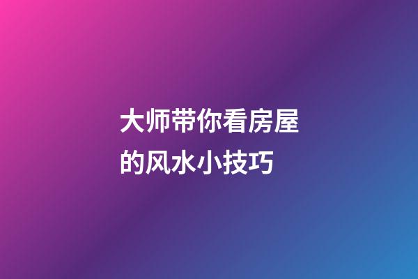 大师带你看房屋的风水小技巧