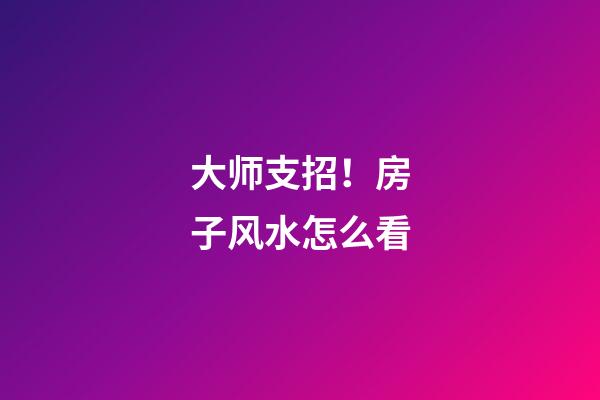 大师支招！房子风水怎么看