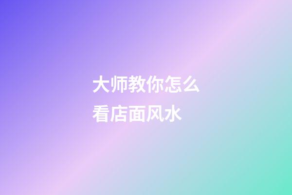 大师教你怎么看店面风水