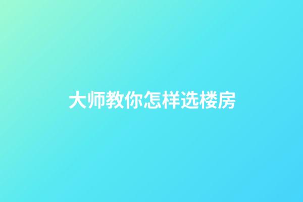 大师教你怎样选楼房