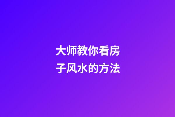 大师教你看房子风水的方法