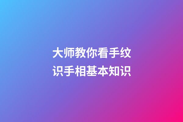 大师教你看手纹识手相基本知识