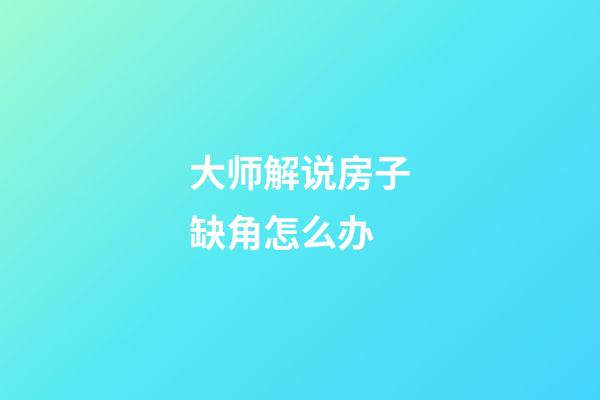 大师解说房子缺角怎么办
