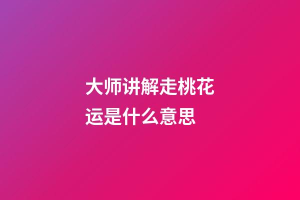 大师讲解走桃花运是什么意思