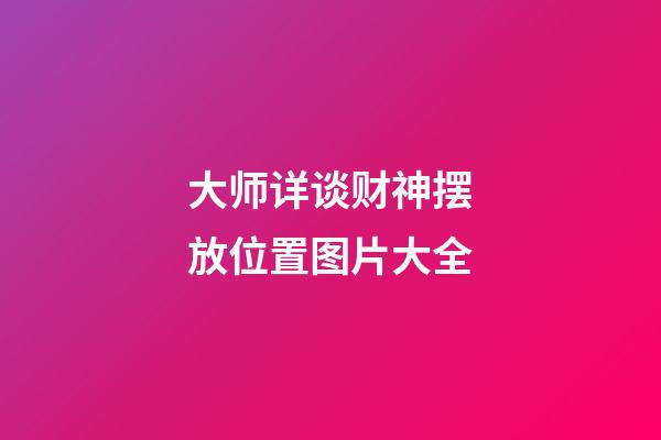 大师详谈财神摆放位置图片大全