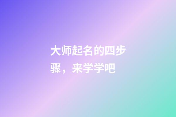 大师起名的四步骤，来学学吧