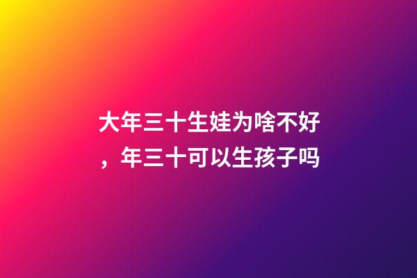 大年三十生娃为啥不好，年三十可以生孩子吗