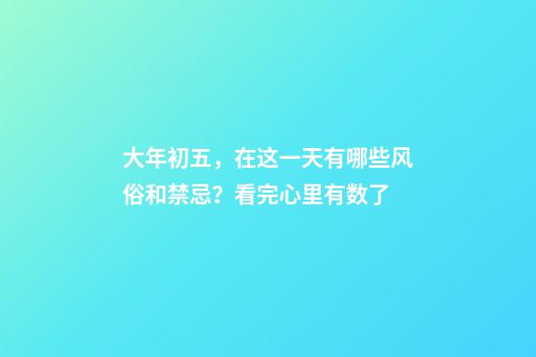 大年初五，在这一天有哪些风俗和禁忌？看完心里有数了