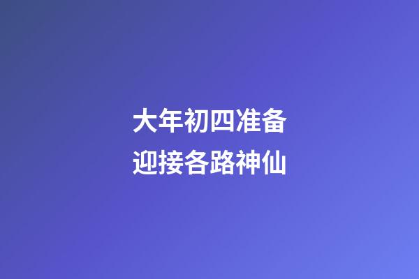 大年初四准备迎接各路神仙